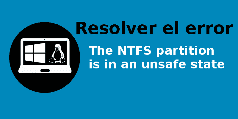 ¿Cómo resolver el error "The NTFS partition is in an unsafe state"?